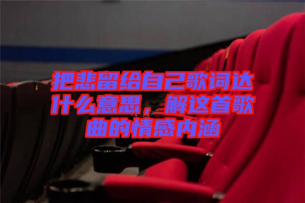 把悲留給自己歌詞達(dá)什么意思，解這首歌曲的情感內(nèi)涵