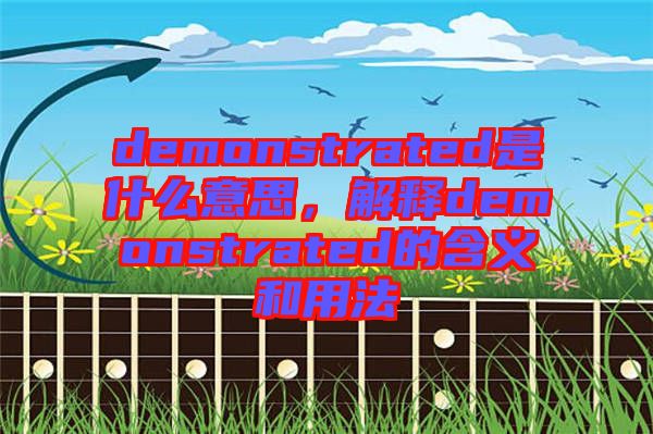 demonstrated是什么意思，解釋demonstrated的含義和用法