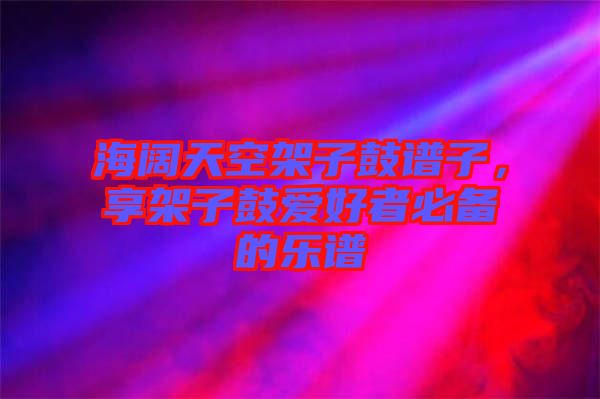 海闊天空架子鼓譜子，享架子鼓愛好者必備的樂譜