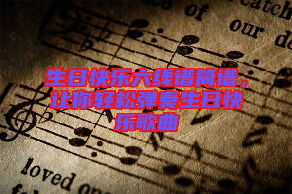 生日快樂六線譜簡譜，讓你輕松彈奏生日快樂歌曲