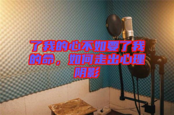 了我的心不如要了我的命，如何走出心理陰影