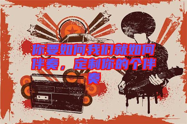 你要如何我們就如何伴奏，定制你的個(gè)伴奏