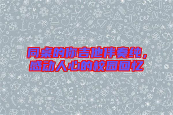 同桌的你吉他伴奏純，感動人心的校園回憶