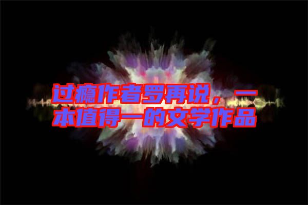 過(guò)癮作者羅再說(shuō)，一本值得一的文學(xué)作品