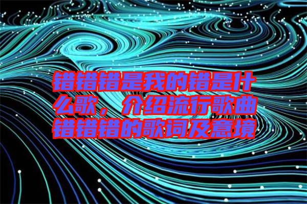 錯(cuò)錯(cuò)錯(cuò)是我的錯(cuò)是什么歌，介紹流行歌曲錯(cuò)錯(cuò)錯(cuò)的歌詞及意境