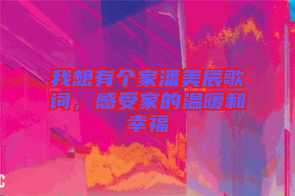我想有個(gè)家潘美辰歌詞，感受家的溫暖和幸福