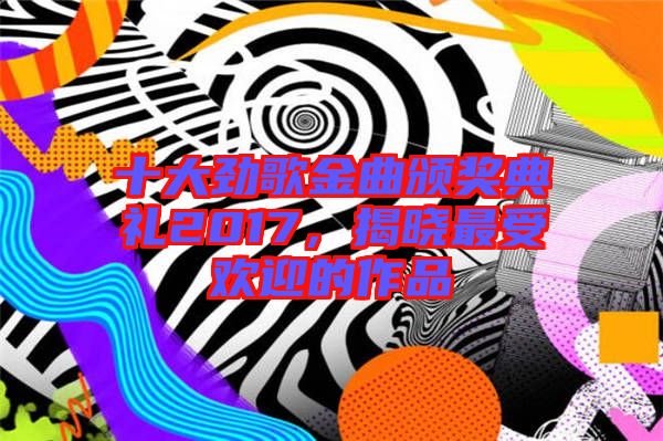 十大勁歌金曲頒獎(jiǎng)典禮2017，揭曉最受歡迎的作品
