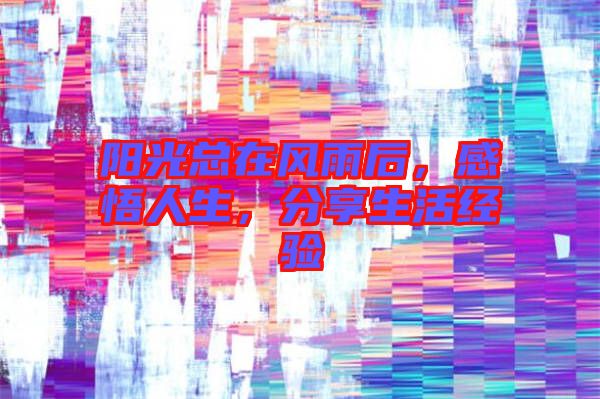 陽(yáng)光總在風(fēng)雨后，感悟人生，分享生活經(jīng)驗(yàn)