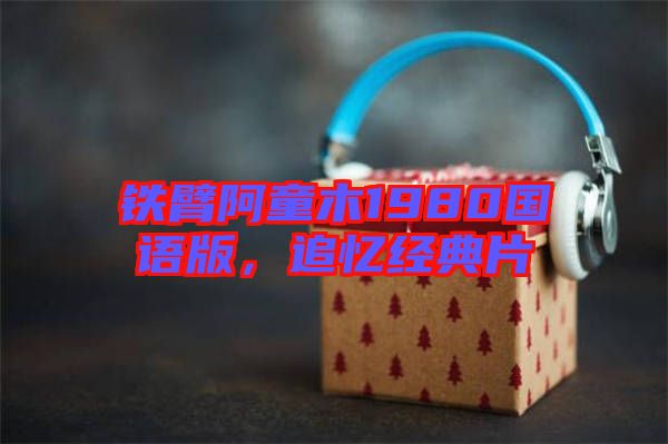鐵臂阿童木1980國語版，追憶經(jīng)典片