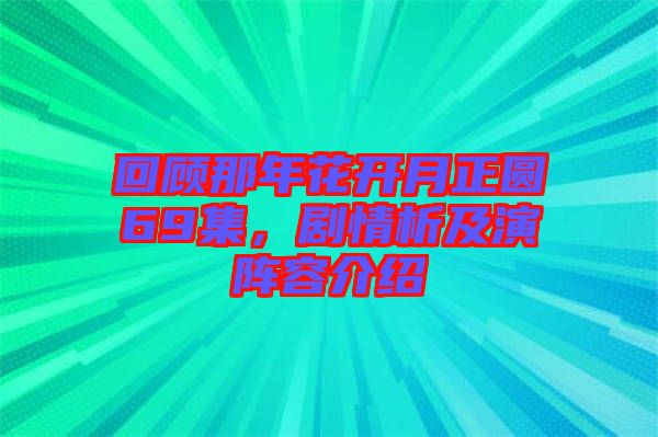 回顧那年花開(kāi)月正圓69集，劇情析及演陣容介紹