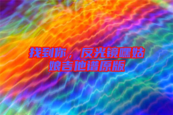找到你，反光鏡嘿姑娘吉他譜原版