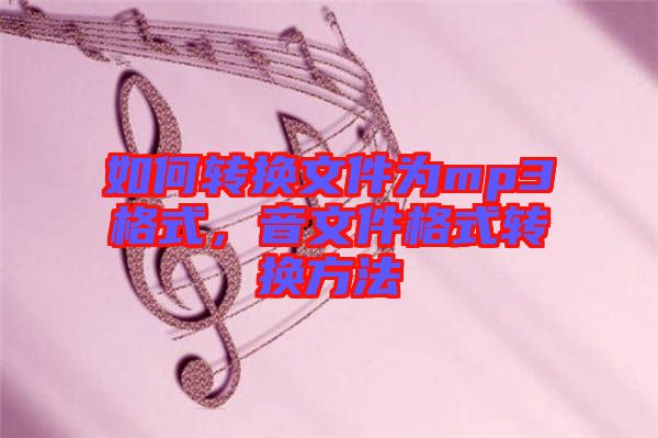 如何轉(zhuǎn)換文件為mp3格式，音文件格式轉(zhuǎn)換方法