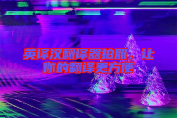 英譯漢翻譯器拍照，讓你的翻譯更方便