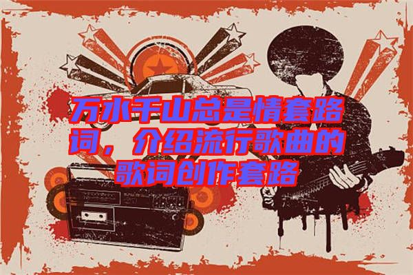 萬水千山總是情套路詞，介紹流行歌曲的歌詞創(chuàng)作套路