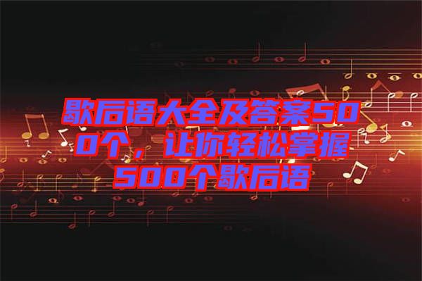 歇后語大全及答案500個，讓你輕松掌握500個歇后語