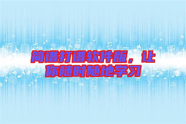 簡(jiǎn)譜打譜軟件版，讓你隨時(shí)隨地學(xué)習(xí)
