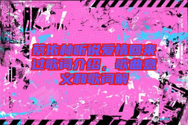 蔡依林聽(tīng)說(shuō)愛(ài)情回來(lái)過(guò)歌詞介紹，歌曲意義和歌詞解