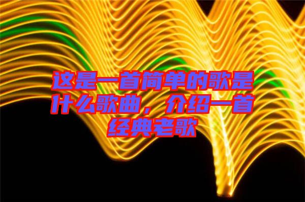 這是一首簡單的歌是什么歌曲，介紹一首經(jīng)典老歌