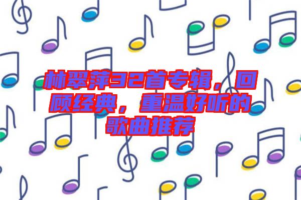 林翠萍32首專(zhuān)輯，回顧經(jīng)典，重溫好聽(tīng)的歌曲推薦
