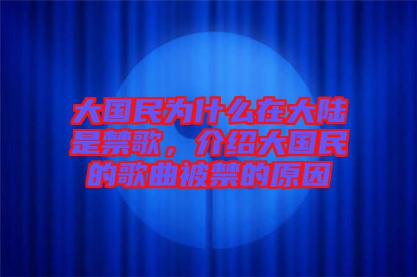 大國民為什么在大陸是禁歌，介紹大國民的歌曲被禁的原因