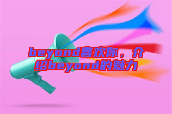 beyond喜歡你，介紹beyond的魅力