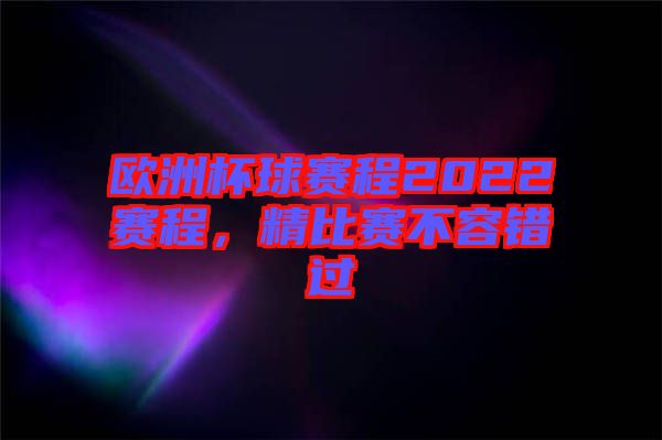 歐洲杯球賽程2022賽程，精比賽不容錯(cuò)過(guò)