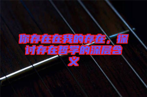 你存在在我的存在，探討存在哲學的深層含義
