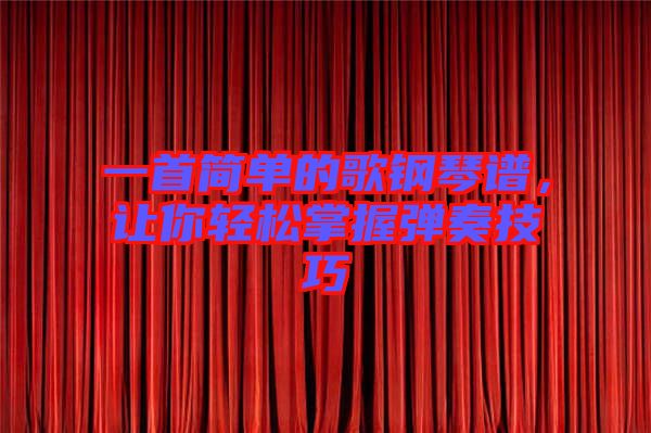 一首簡單的歌鋼琴譜，讓你輕松掌握彈奏技巧