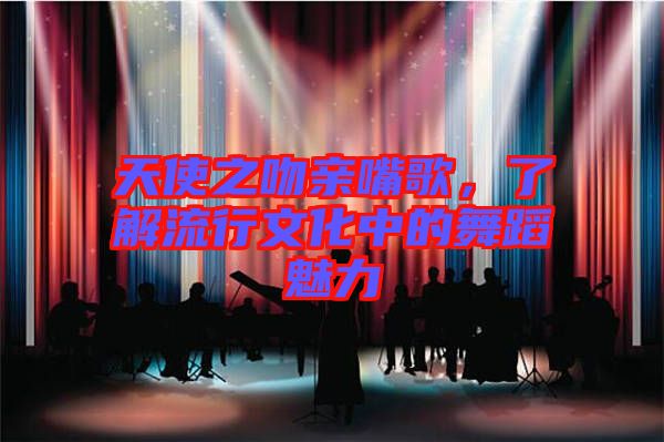 天使之吻親嘴歌，了解流行文化中的舞蹈魅力