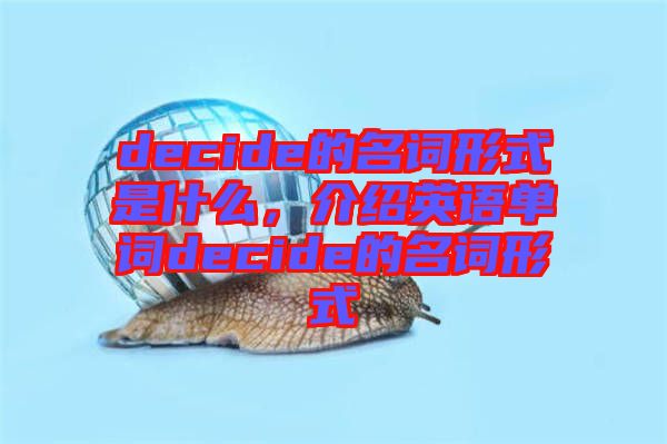 decide的名詞形式是什么，介紹英語(yǔ)單詞decide的名詞形式