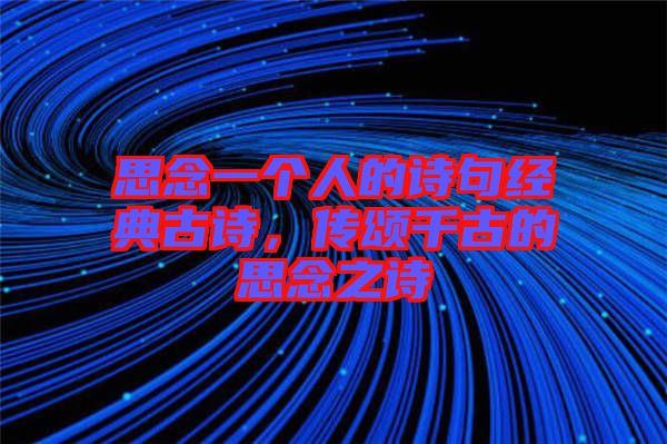 思念一個人的詩句經(jīng)典古詩，傳頌千古的思念之詩