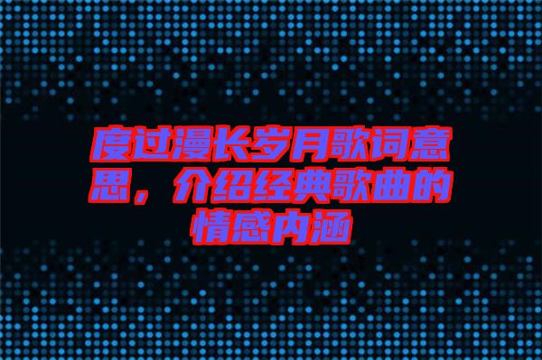度過漫長歲月歌詞意思，介紹經(jīng)典歌曲的情感內(nèi)涵