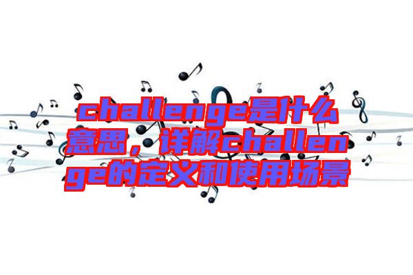 challenge是什么意思，詳解challenge的定義和使用場景