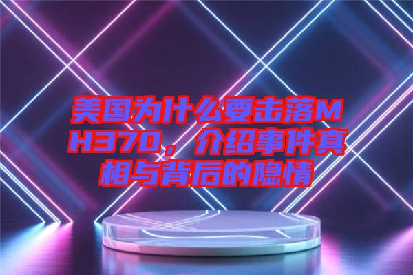 美國(guó)為什么要擊落MH370，介紹事件真相與背后的隱情