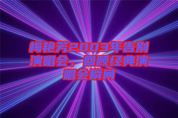 梅艷芳2003年告別演唱會，回顧經(jīng)典演唱會瞬間