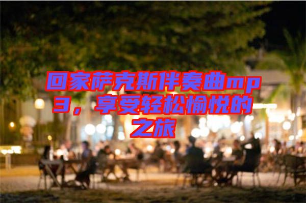 回家薩克斯伴奏曲mp3，享受輕松愉悅的之旅