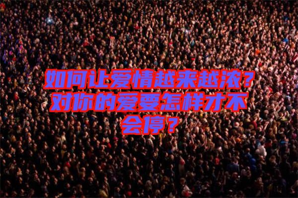 如何讓愛情越來越濃？對(duì)你的愛要怎樣才不會(huì)停？