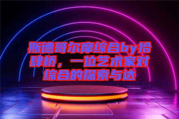 斯德哥爾摩綜合by拾肆橋，一位藝術(shù)家對綜合的探索與達(dá)