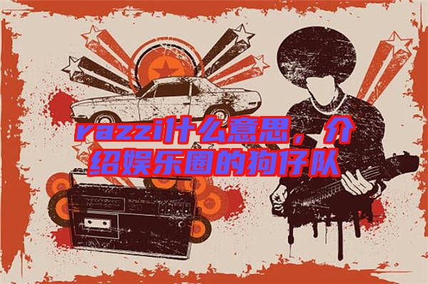 razzi什么意思，介紹娛樂圈的狗仔隊(duì)
