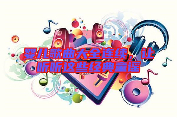 嬰兒歌曲大全連續(xù)，讓聽聽這些經(jīng)典童謠