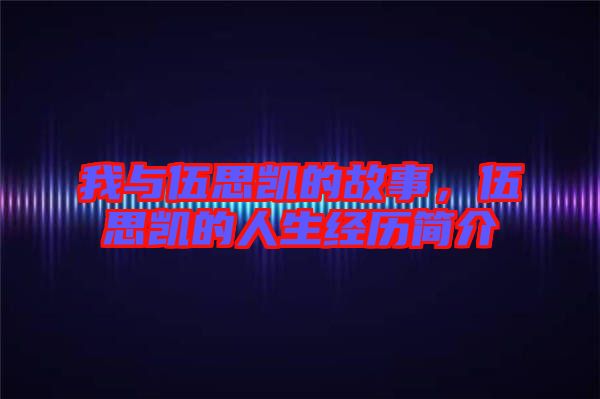 我與伍思凱的故事，伍思凱的人生經(jīng)歷簡介