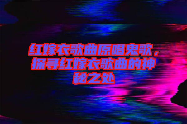紅嫁衣歌曲原唱鬼歌，探尋紅嫁衣歌曲的神秘之處