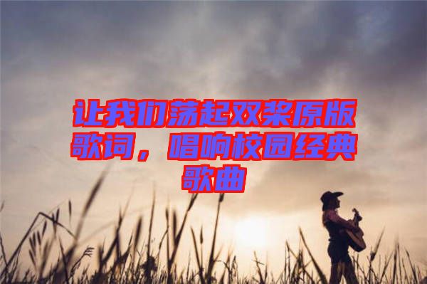 讓我們蕩起雙槳原版歌詞，唱響校園經典歌曲