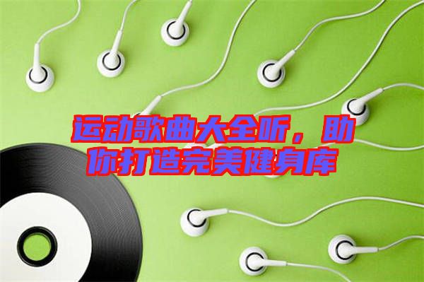 運(yùn)動(dòng)歌曲大全聽，助你打造完美健身庫