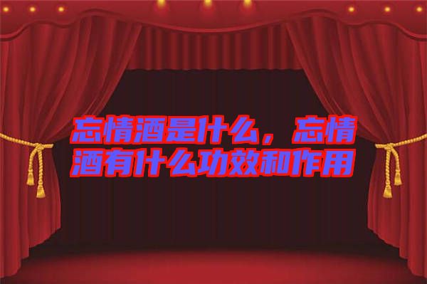 忘情酒是什么，忘情酒有什么功效和作用