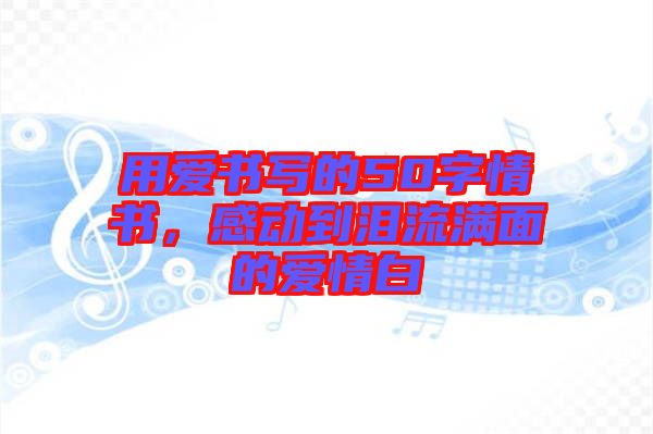 用愛書寫的50字情書，感動到淚流滿面的愛情白