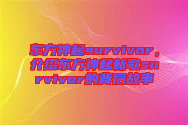 東方神起survivor，介紹東方神起新歌survivor的背后故事