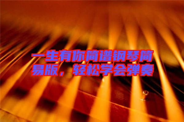 一生有你簡譜鋼琴簡易版，輕松學(xué)會彈奏