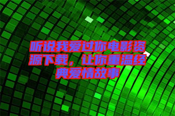 聽說我愛過你電影資源下載，讓你重溫經(jīng)典愛情故事