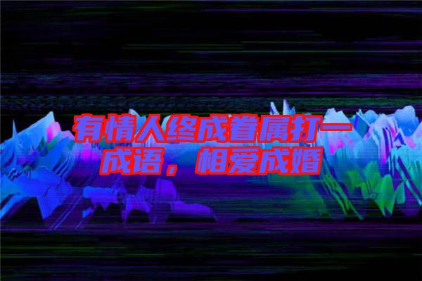 有情人終成眷屬打一成語，相愛成婚